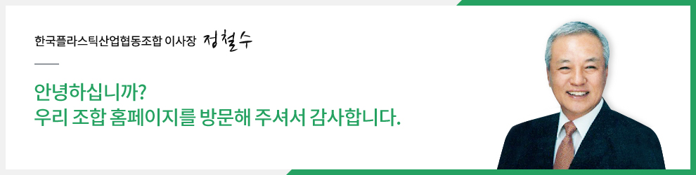 한국플라스틱제조업협동조합 이사장 정철수 안녕하십니까? 우리 조합 홈페이지를 방문해 주셔서 감사합니다.